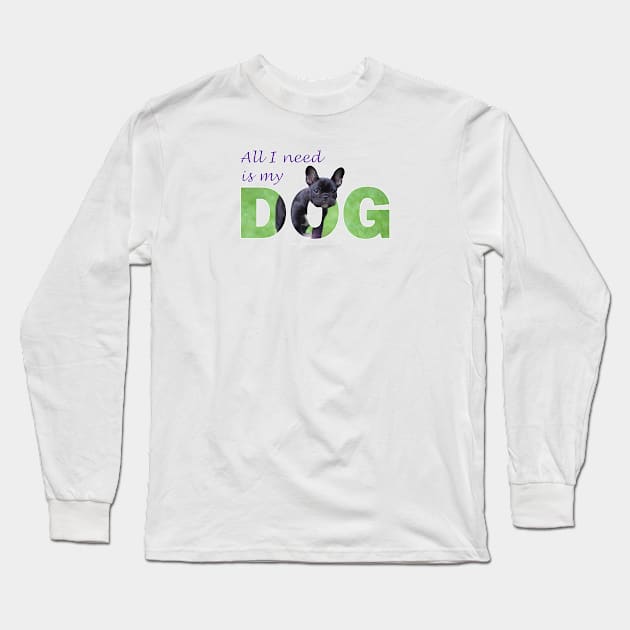 All I need is my dog - Bulldog oil painting wordart Long Sleeve T-Shirt by DawnDesignsWordArt